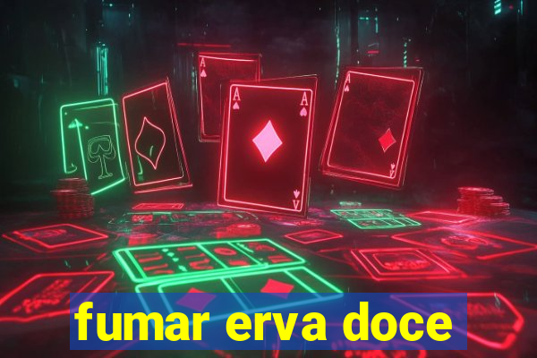 fumar erva doce